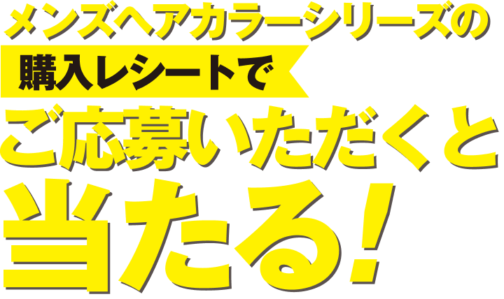 メンズヘアカラーシリーズの購入レシートでご応募いただくと当たる！